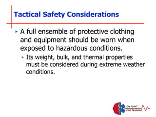 Tactical Safety Considerations
‣ A full ensemble of protective clothing
and equipment should be worn when
exposed to hazardous conditions.
‣ Its weight, bulk, and thermal properties
must be considered during extreme weather
conditions.
 