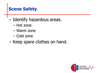 Scene Safety
‣ Identify hazardous areas.
‣ Hot zone
‣ Warm zone
‣ Cold zone
‣ Keep spare clothes on hand.
 