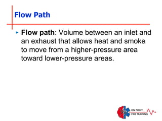 Flow Path
‣ Flow path: Volume between an inlet and
an exhaust that allows heat and smoke
to move from a higher-pressure area
toward lower-pressure areas.
 