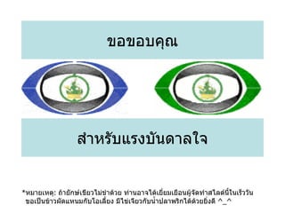 ขอขอบคุณ สำหรับแรงบันดาลใจ * หมายเหตุ :  ถ้ายักษ์เขียวไม่ขำด้วย ท่านอาจได้เยี่ยมเยือนผู้จัดทำสไลด์นี้ในเร็ววัน ขอเป็นข้าวผัดแหนมกับโอเลี้ยง มีไข่เจียวกับน้ำปลาพริกได้ด้วยยิ่งดี  ^_^ 