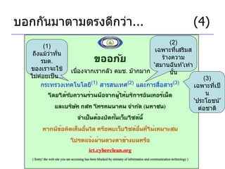 บอกกันมาตามตรงดีกว่า ... (4) เนื่องจากเรากลัว คมช .  ม๊ากมาก กระทรวงเทคโนโลยี (1)   สารสนเทศ (2)   และการสื่อสาร (3)   (1)  ถึงแม้ว่าทั่น รมต .  ของเราจะใช้ไม่ค่อยเป็น ... (3)  เฉพาะที่เป็น ‘ ประโยชน์ ’  ต่อชาติ (2)  เฉพาะที่เสริมสร้างความ ‘ สมานฉันท์ ’ เท่านั้น 