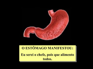 O ESTÔMAGO MANIFESTOU:
Eu serei o chefe, pois que alimento
               todos.
 