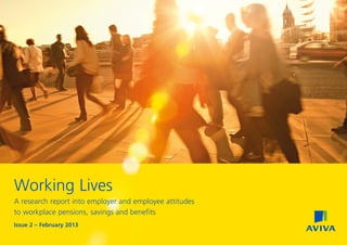 Working Lives
A research report into employer and employee attitudes
to workplace pensions, savings and benefits
Issue 2 – February 2013
 