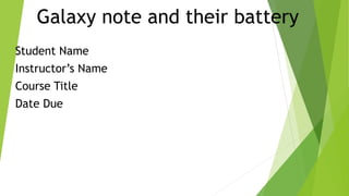 Galaxy note and their battery
Student Name
Instructor’s Name
Course Title
Date Due
 