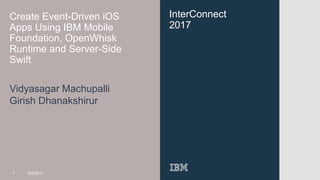 InterConnect
2017
Create Event-Driven iOS
Apps Using IBM Mobile
Foundation, OpenWhisk
Runtime and Server-Side
Swift
Vidyasagar Machupalli
1 4/5/2017
Girish Dhanakshirur
 