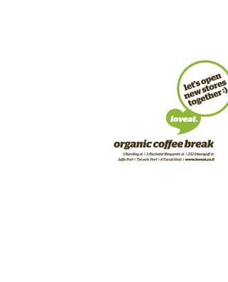 organiccoffeebreak
1 Barzilay st. | 3 Nachalat Binyamin st. | 232 Dizengoff st.
Jaffa Port | Tel-aviv Port | 4 Tarsat blvd. | www.loveat.co.il
let'sopen
newstores
together:)
 