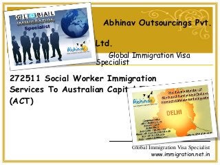 Global Immigration Visa Specialist
www.immigration.net.in
Abhinav Outsourcings Pvt.
Ltd.
Global Immigration Visa
Specialist
272511 Social Worker Immigration
Services To Australian Capital Territory
(ACT)
 