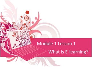 Module 1 Lesson 1 Whatis E-learning? 
