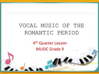 VOCAL MUSIC OF THE
ROMANTIC PERIOD
4th Quarter Lesson
MUSIC Grade 9
 