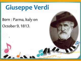 Giuseppe Verdi
Born : Parma, Italy on
October 9, 1813.
.
 