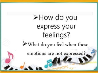 How do you
express your
feelings?
What do you feel when these
emotions are not expressed?
 