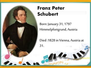 Franz Peter
Schubert
Born: January 31, 1797
Himmelpfortgrund, Austria
Died :1828 in Vienna, Austria at
31.
 