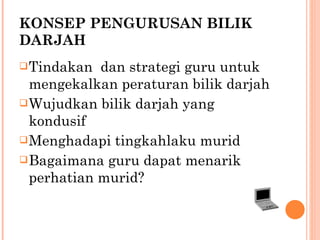 KONSEP PENGURUSAN BILIK DARJAH Tindakan  dan strategi guru untuk mengekalkan peraturan bilik darjah Wujudkan bilik darjah yang kondusif Menghadapi tingkahlaku murid Bagaimana guru dapat menarik perhatian murid? 