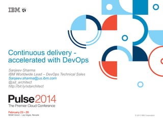 Continuous delivery accelerated with DevOps
Sanjeev Sharma
IBM Worldwide Lead – DevOps Technical Sales
Sanjeev.sharma@us.ibm.com
@sd_architect
http://bit.ly/sdarchitect

© 2013 IBM Corporation

 