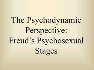 The Psychodynamic
Perspective:
Freud’s Psychosexual
Stages
 