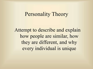 Attempt to describe and explain
how people are similar, how
they are different, and why
every individual is unique
Personality Theory
 