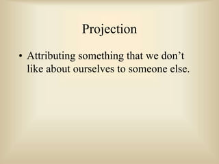 Projection
• Attributing something that we don’t
like about ourselves to someone else.
 