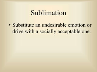 Sublimation
• Substitute an undesirable emotion or
drive with a socially acceptable one.
 