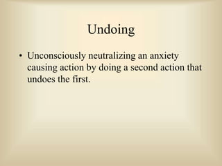 Undoing
• Unconsciously neutralizing an anxiety
causing action by doing a second action that
undoes the first.
 