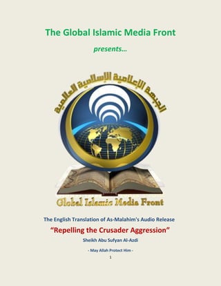 The Global Islamic Media Front
                    presents…




The English Translation of As-Malahim's Audio Release
  “Repelling the Crusader Aggression”
               Sheikh Abu Sufyan Al-Azdi
                 - May Allah Protect Him -
                            1
 