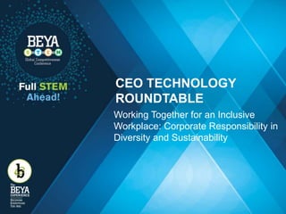 CEO TECHNOLOGY
ROUNDTABLE
Working Together for an Inclusive
Workplace: Corporate Responsibility in
Diversity and Sustainability
 