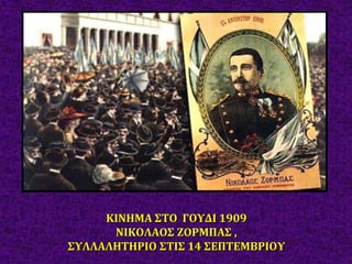 ΚΙΝΗΜΑ ΣΤΟ ΓΟΥΔΙ 1909
ΝΙΚΟΛΑΟΣ ΖΟΡΜΠΑΣ ,
ΣΥΛΛΑΛΗΤΗΡΙΟ ΣΤΙΣ 14 ΣΕΠΤΕΜΒΡΙΟΥ
 