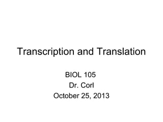 Transcription and Translation
BIOL 105
Dr. Corl
October 25, 2013

 
