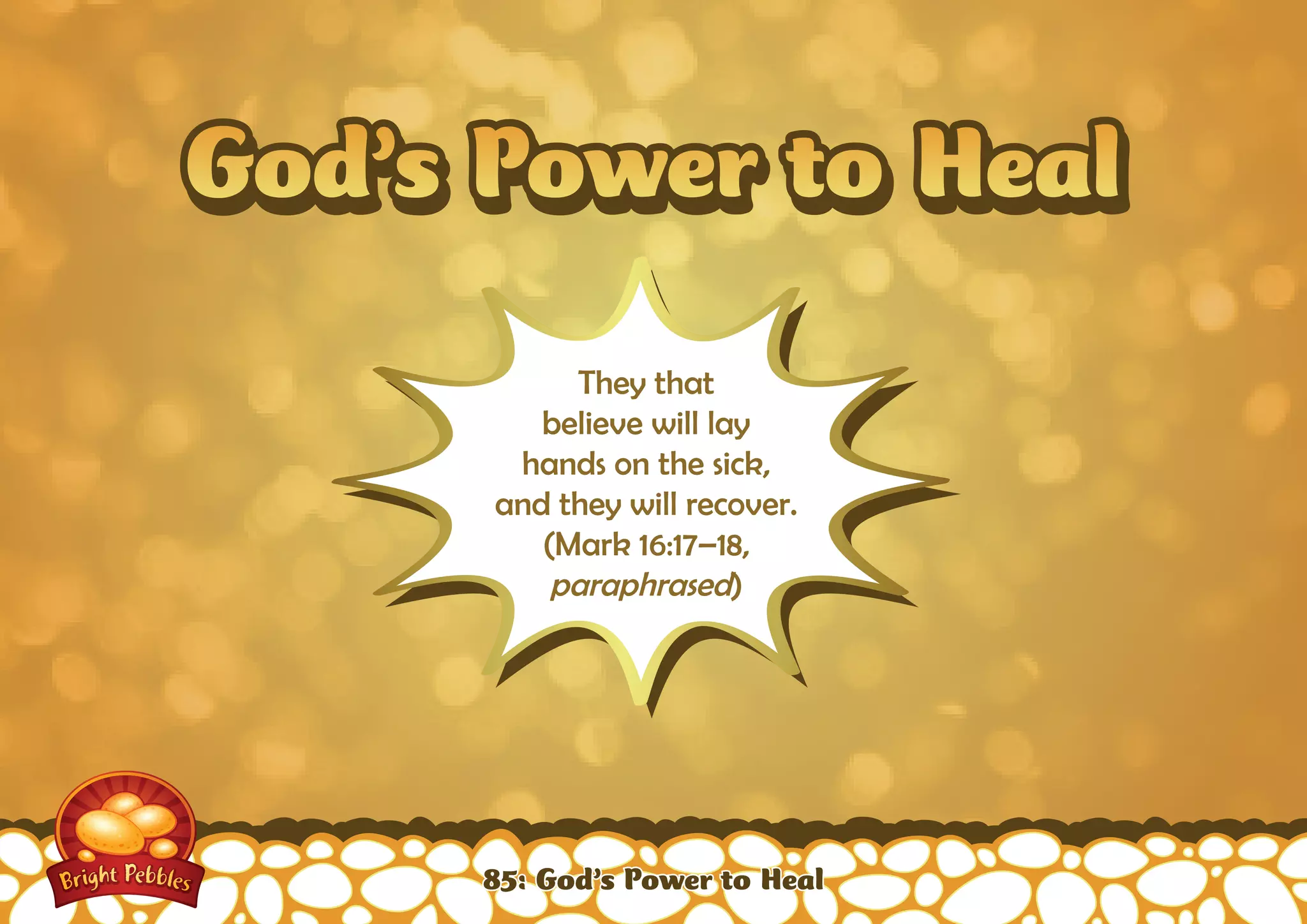 God’s Power to HealGod’s Power to Heal
They that
believe will lay
hands on the sick,
and they will recover.
(Mark 16:17–18,
paraphrased)
85: God’s Power to Heal