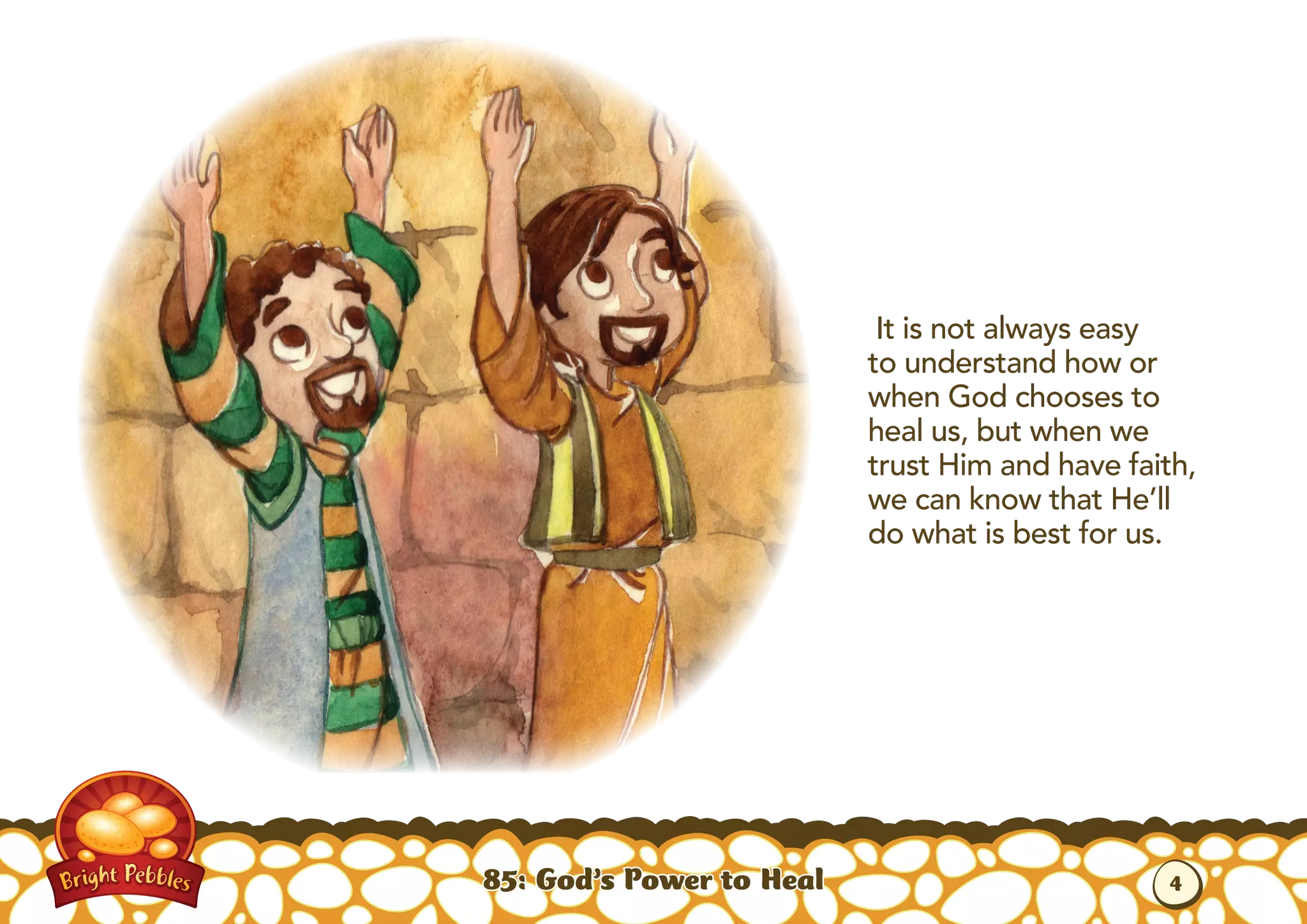 It is not always easy
to understand how or
when God chooses to
heal us, but when we
trust Him and have faith,
we can know that He’ll
do what is best for us.
85: God’s Power to Heal 4