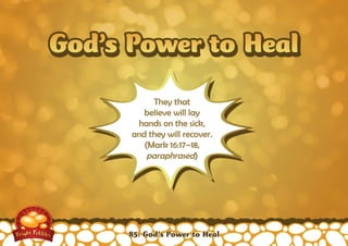 God’s Power to HealGod’s Power to Heal
They that
believe will lay
hands on the sick,
and they will recover.
(Mark 16:17–18,
paraphrased)
85: God’s Power to Heal
 
