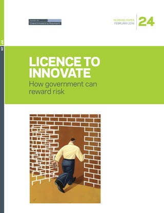 LICENCE TO
INNOVATE
How government can
reward risk
24WP
WP24LICENCETOINNOVATE:HOWGOVERNMENTCANREWARDRISK
ISBN: 978-1-927065-16-7
WORKING PAPER
FEBRUARY 2016
24
 