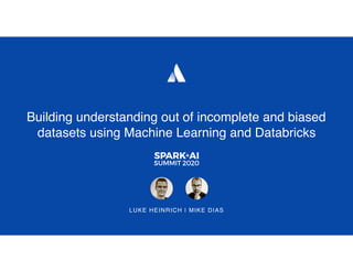 Building understanding out of incomplete and biased
datasets using Machine Learning and Databricks
LUKE HEINRICH | MIKE DIAS
 