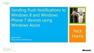 Sending Push Notifications to
Windows 8 and Windows
Phone 7 devices using
Windows Azure
                                Nick
@cloudnick                      Harris
http://www.nickharris.net
 