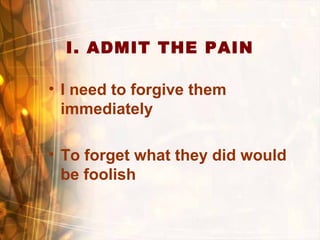 I. ADMIT THE PAIN
• I need to forgive them
immediately
• To forget what they did would
be foolish
 