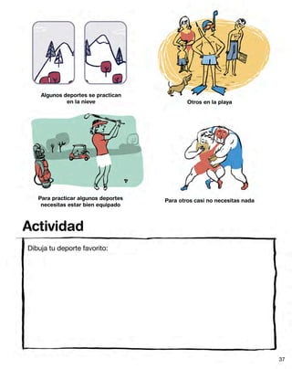 Algunos deportes se practican
en la nieve
Para practicar algunos deportes
necesitas estar bien equipado
Otros en la playa
Para otros casi no necesitas nada
Dibuja tu deporte favorito:
Actividad
37
 