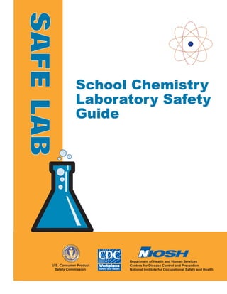 Department of Health and Human Services
Centers for Disease Control and Prevention
National Institute for Occupational Safety and Health
U.S. Consumer Product
Safety Commission
School Chemistry
Laboratory Safety
Guide
SAFELAB
 