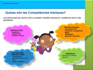 COMUNICATIVES Lingüística i Audiovisual   Artística i Visual METODOLÓGIQUES Tractament de la informació i competència digital   Matemàtica Aprendre a aprendre PERSONALS Autonomia i iniciativa personal PER CONVIURE I HABITAR EL MON Coneixement i interacció amb el món físic.  Social i ciutadana    Les essencials per exercir com a ciutadà i resoldre situacions i problemes de la vida quotidiana 