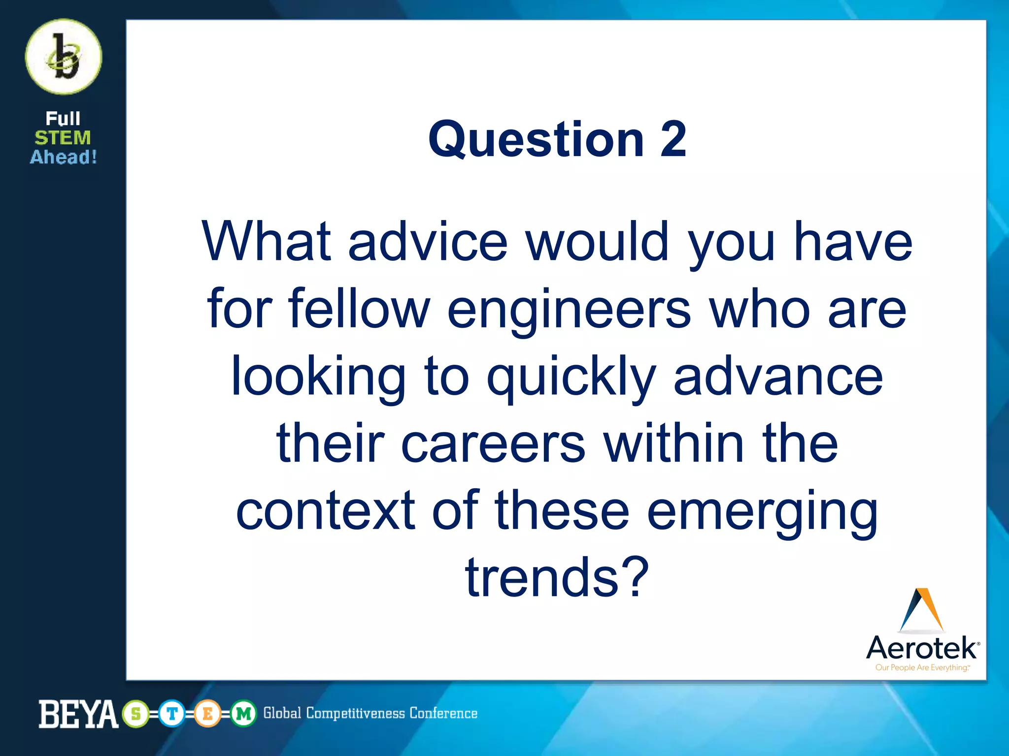 Question 2
What advice would you have
for fellow engineers who are
looking to quickly advance
their careers within the
context of these emerging
trends?