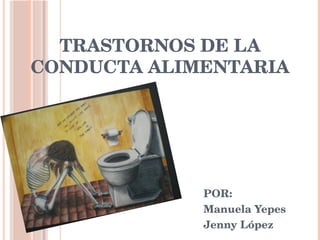 TRASTORNOS DE LA
CONDUCTA ALIMENTARIA
POR:
Manuela Yepes
Jenny López
 