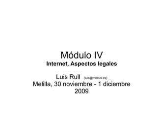 Módulo IV Internet, Aspectos legales Luis Rull   (luis@mecus.es) Melilla, 30 noviembre - 1 diciembre 2009 