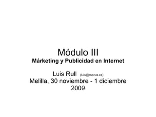 Módulo III Márketing y Publicidad en Internet Luis Rull   (luis@mecus.es) Melilla, 30 noviembre - 1 diciembre 2009 