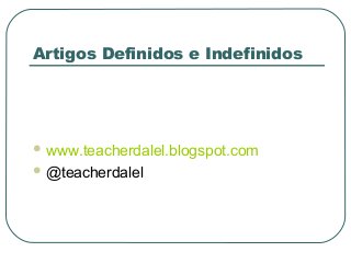 Artigos Definidos e Indefinidos

 www.teacherdalel.blogspot.com
 @teacherdalel

 