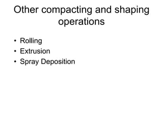 Other compacting and shaping
operations
• Rolling
• Extrusion
• Spray Deposition
 