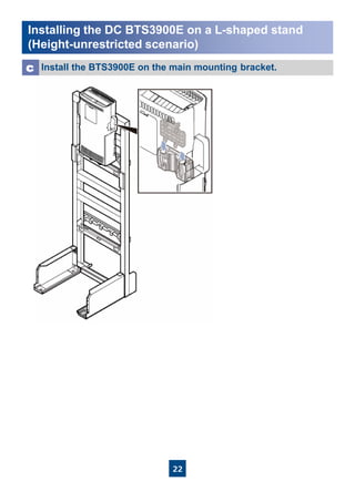 22
Installing the DC BTS3900E on a L-shaped stand
(Height-unrestricted scenario)
Install the BTS3900E on the main mounting bracket.c
 