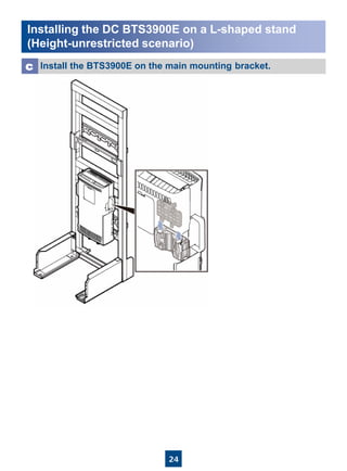 24
Installing the DC BTS3900E on a L-shaped stand
(Height-unrestricted scenario)
Install the BTS3900E on the main mounting bracket.c
 