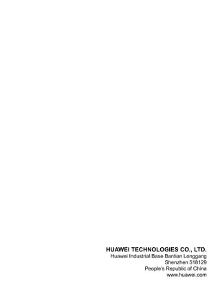 HUAWEI TECHNOLOGIES CO., LTD.
Huawei Industrial Base Bantian Longgang
Shenzhen 518129
People’s Republic of China
www.huawei.com
 