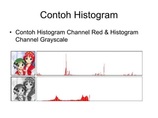 Contoh Histogram
• Contoh Histogram Channel Red & Histogram
Channel Grayscale
 