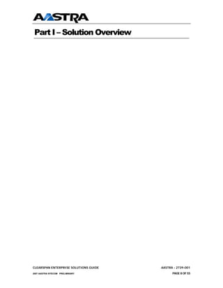 Part I – Solution Overview




CLEARSPAN ENTERPRISE SOLUTIONS GUIDE   AASTRA - 2739-001
2007 AASTRA NTECOM PRELIMINARY               PAGE 8 OF 55
 