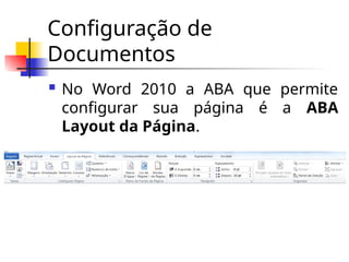Configuração de
Documentos
 No Word 2010 a ABA que permite
configurar sua página é a ABA
Layout da Página.
 