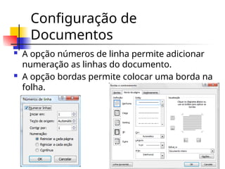 Configuração de
Documentos
 A opção números de linha permite adicionar
numeração as linhas do documento.
 A opção bordas permite colocar uma borda na
folha.
 